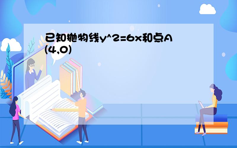 已知抛物线y^2=6x和点A(4,0)