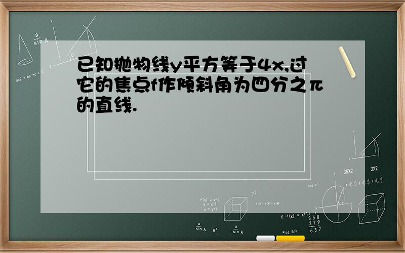 已知抛物线y平方等于4x,过它的焦点f作倾斜角为四分之π的直线.