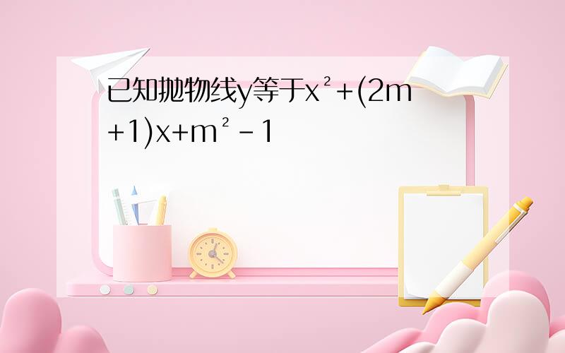 已知抛物线y等于x²+(2m+1)x+m²-1