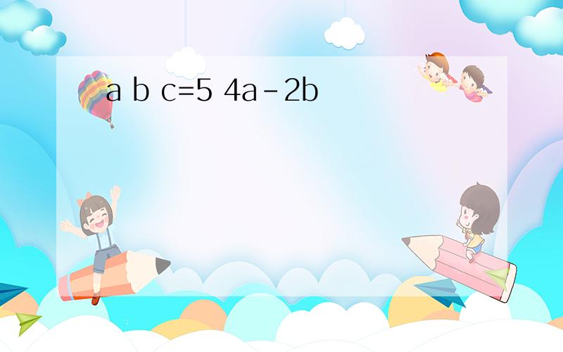 a b c=5 4a-2b