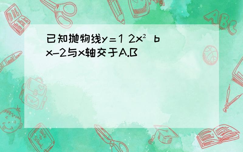 已知抛物线y＝1 2x² bx-2与x轴交于A.B