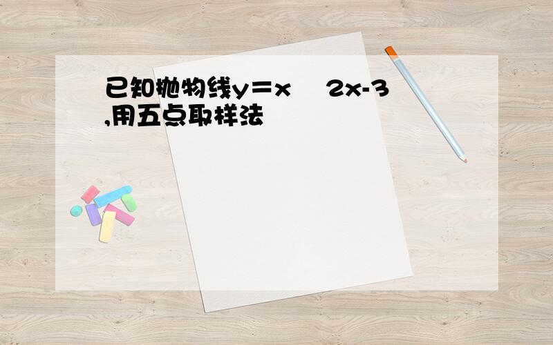 已知抛物线y＝x² 2x-3,用五点取样法