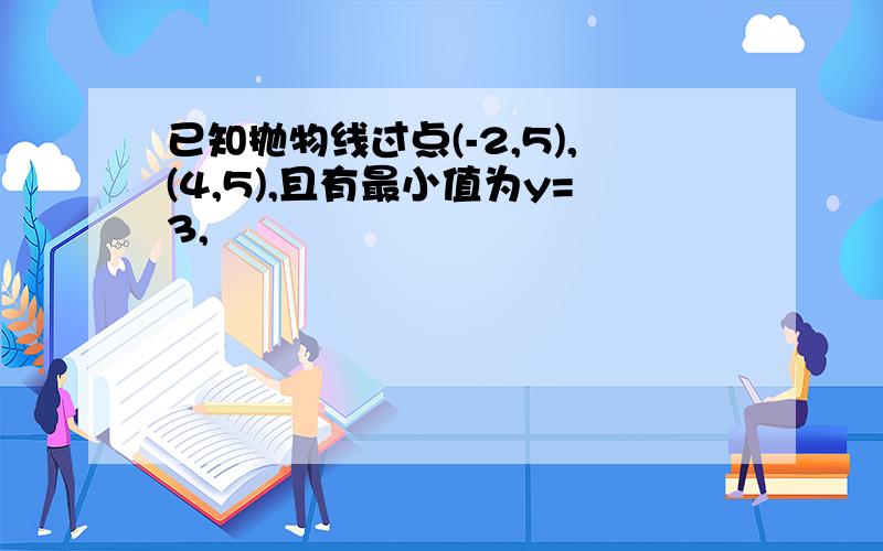 已知抛物线过点(-2,5),(4,5),且有最小值为y=3,