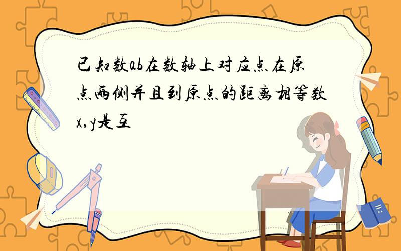 已知数ab在数轴上对应点在原点两侧并且到原点的距离相等数x,y是互