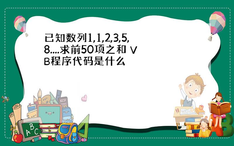 已知数列1,1,2,3,5,8....求前50项之和 VB程序代码是什么