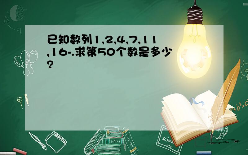 已知数列1,2,4,7,11,16-.求第50个数是多少?