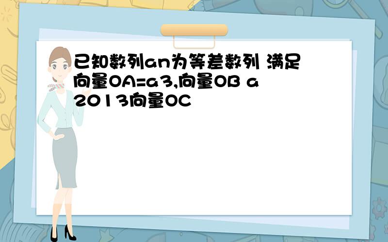 已知数列an为等差数列 满足向量OA=a3,向量OB a2013向量OC