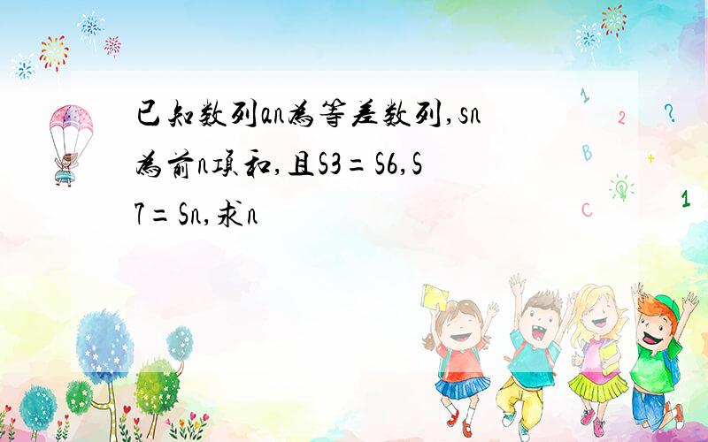 已知数列an为等差数列,sn为前n项和,且S3=S6,S7=Sn,求n