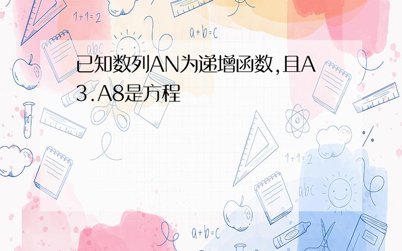 已知数列AN为递增函数,且A3.A8是方程