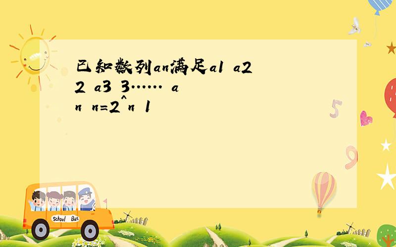 已知数列an满足a1 a2 2 a3 3...... an n=2^n 1