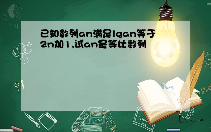 已知数列an满足lgan等于2n加1,试an是等比数列