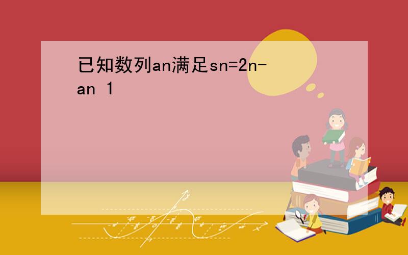 已知数列an满足sn=2n-an 1