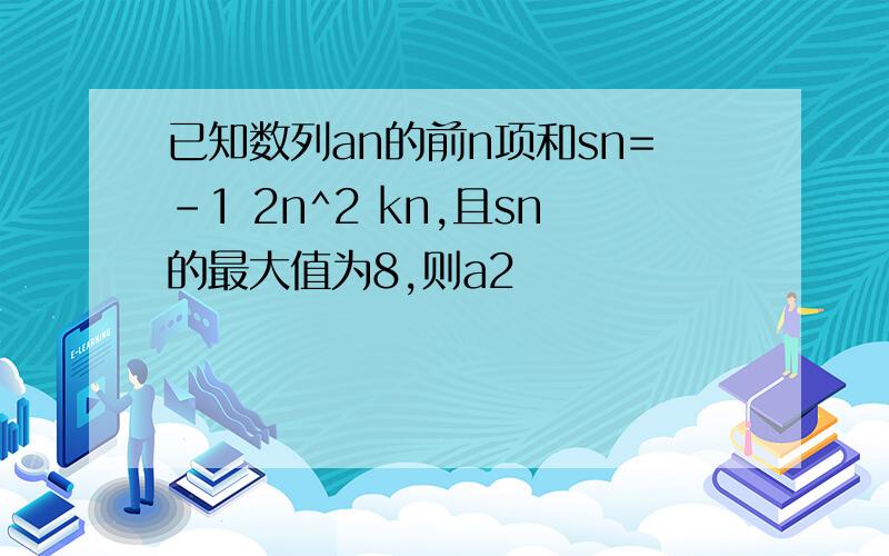 已知数列an的前n项和sn=-1 2n^2 kn,且sn的最大值为8,则a2