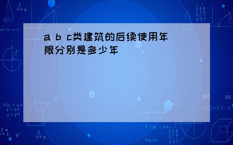 a b c类建筑的后续使用年限分别是多少年