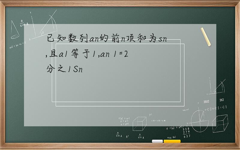 已知数列an的前n项和为sn,且a1等于1,an 1=2分之1Sn