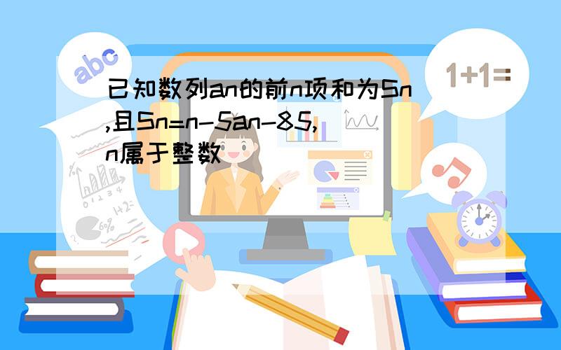 已知数列an的前n项和为Sn,且Sn=n-5an-85,n属于整数