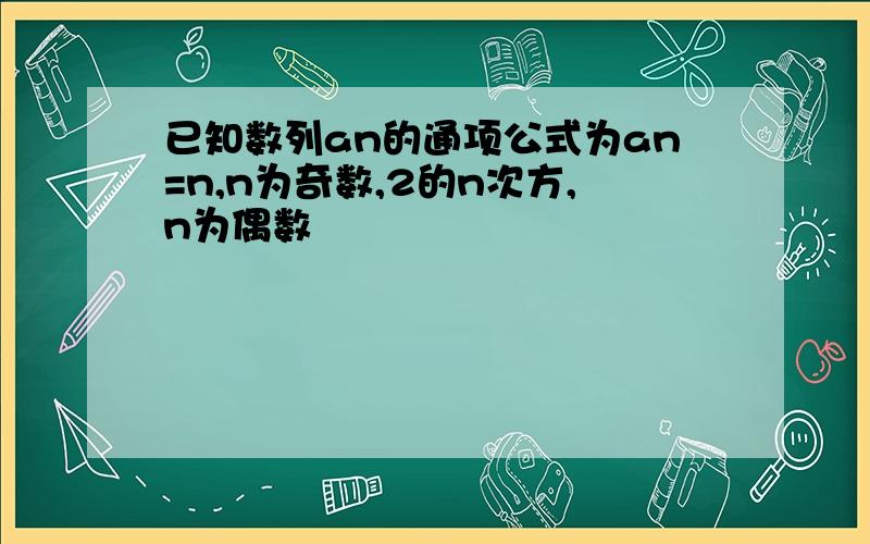 已知数列an的通项公式为an=n,n为奇数,2的n次方,n为偶数