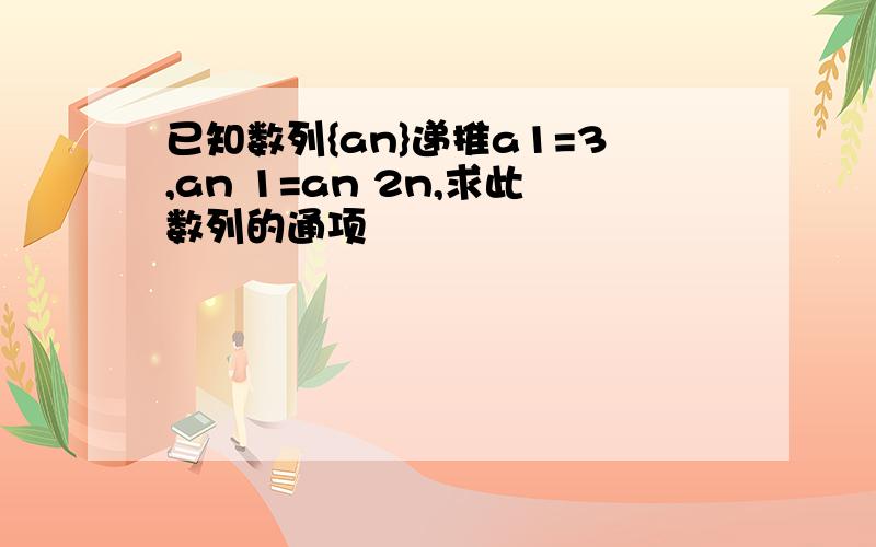 已知数列{an}递推a1=3,an 1=an 2n,求此数列的通项