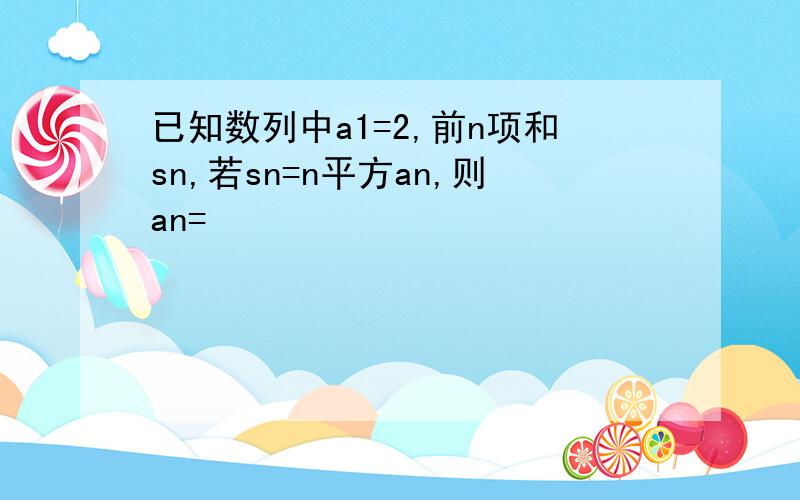 已知数列中a1=2,前n项和sn,若sn=n平方an,则an=