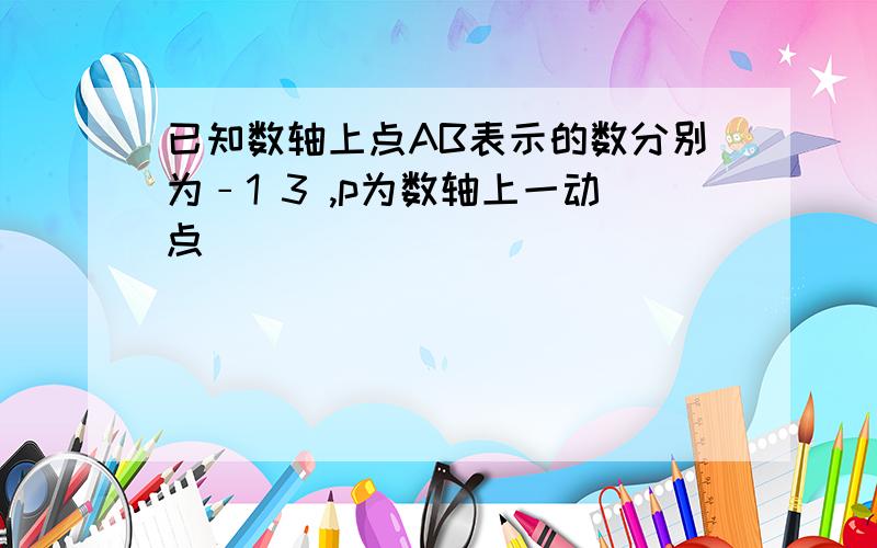 已知数轴上点AB表示的数分别为﹣1 3 ,p为数轴上一动点