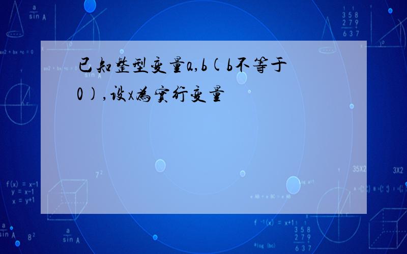 已知整型变量a,b(b不等于0),设x为实行变量