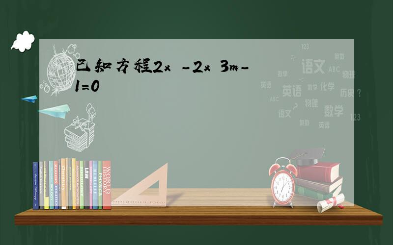 已知方程2x²-2x 3m-1=0