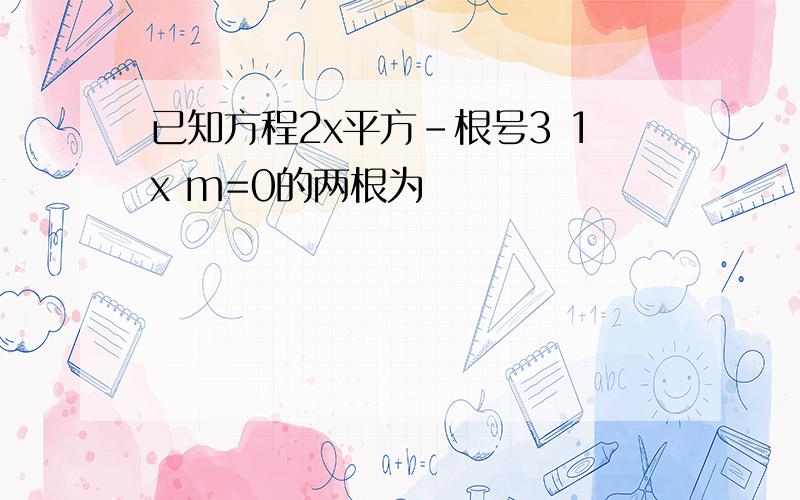 已知方程2x平方-根号3 1x m=0的两根为