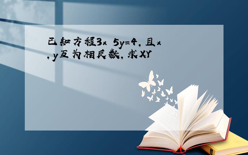 已知方程3x 5y=4,且x,y互为相反数,求XY