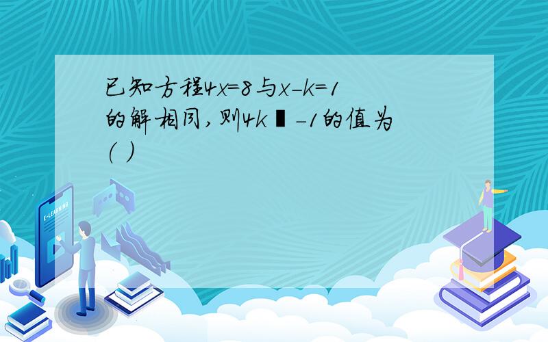 已知方程4x=8与x-k=1的解相同,则4k²-1的值为( )