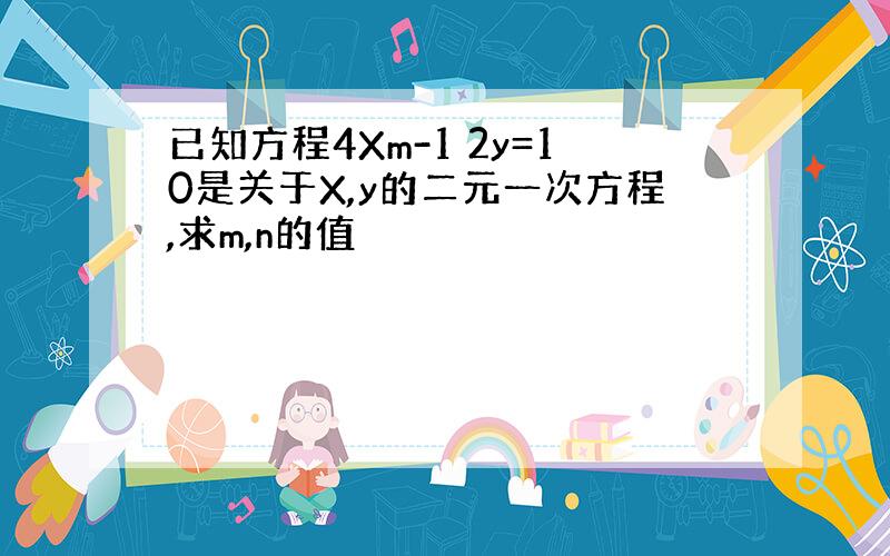 已知方程4Xm-1 2y=10是关于X,y的二元一次方程,求m,n的值