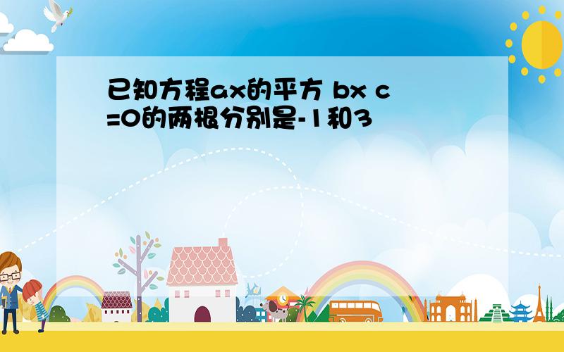 已知方程ax的平方 bx c=0的两根分别是-1和3