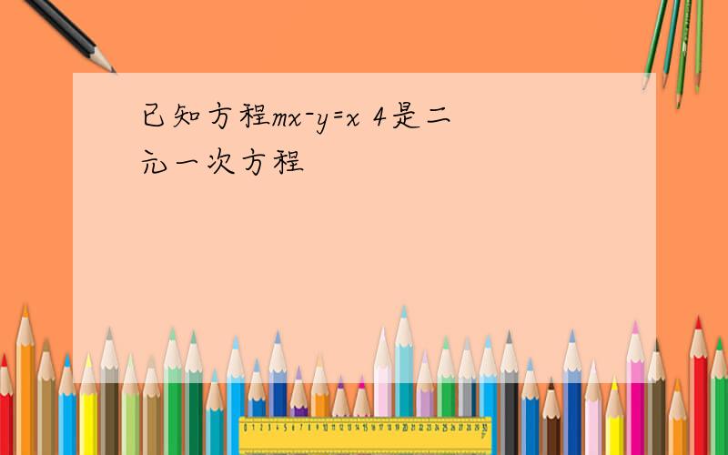 已知方程mx-y=x 4是二元一次方程