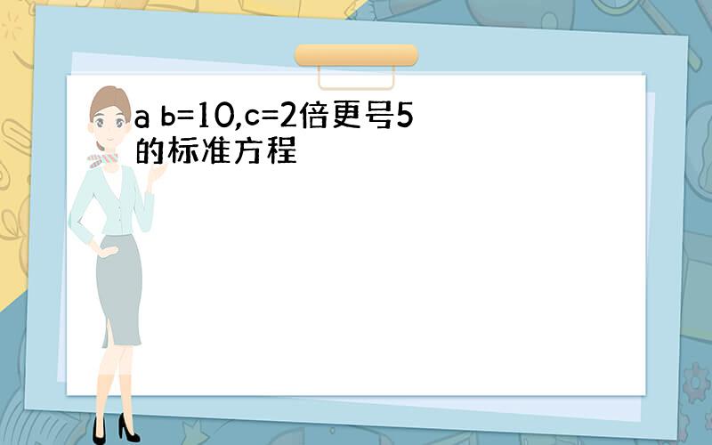 a b=10,c=2倍更号5的标准方程