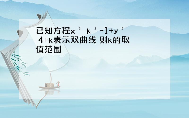 已知方程x² k²-1+y² 4+k表示双曲线 则k的取值范围