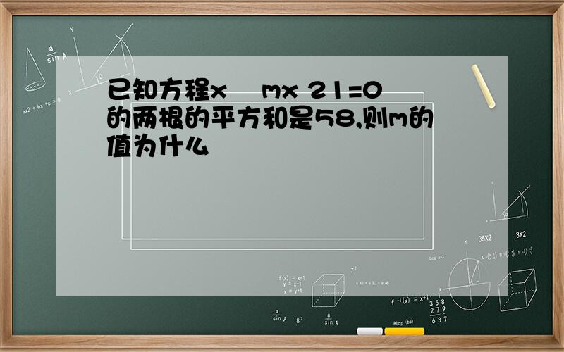 已知方程x² mx 21=0的两根的平方和是58,则m的值为什么