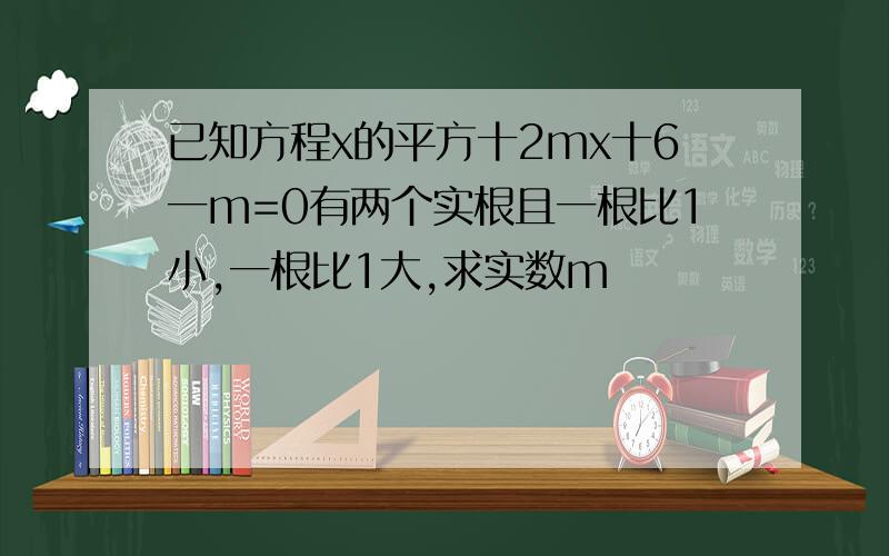 已知方程x的平方十2mx十6一m=0有两个实根且一根比1小,一根比1大,求实数m