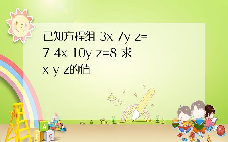 已知方程组 3x 7y z=7 4x 10y z=8 求x y z的值