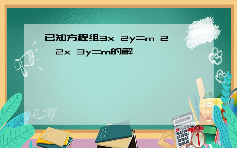 已知方程组3x 2y=m 2,2x 3y=m的解