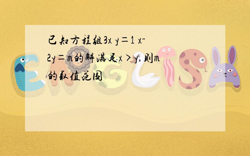 已知方程组3x y＝1 x-2y＝m的解满足x>y,则m的取值范围