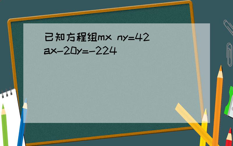 已知方程组mx ny=42 ax-20y=-224