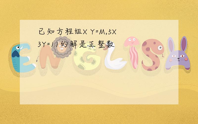 已知方程组X Y=M,5X 3Y=11的解是正整数