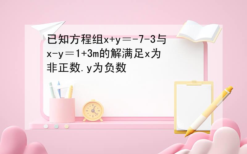 已知方程组x+y＝-7-3与x-y＝1+3m的解满足x为非正数.y为负数