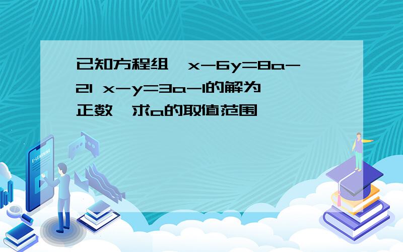 已知方程组{x-6y=8a-21 x-y=3a-1的解为正数,求a的取值范围