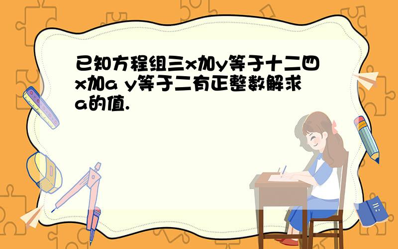 已知方程组三x加y等于十二四x加a y等于二有正整数解求a的值.