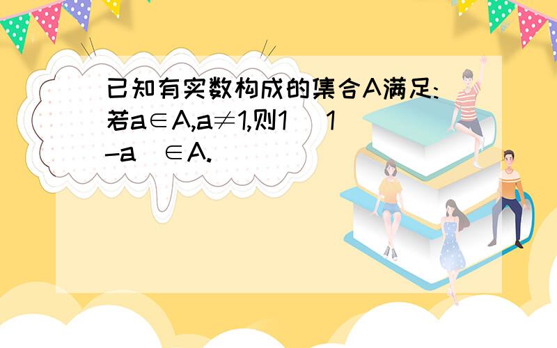 已知有实数构成的集合A满足:若a∈A,a≠1,则1 (1-a)∈A.