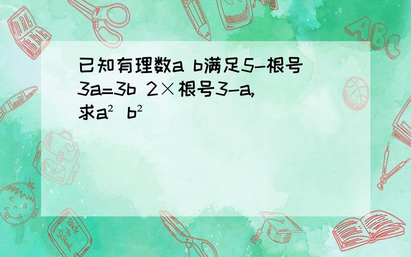 已知有理数a b满足5-根号3a=3b 2×根号3-a,求a² b²