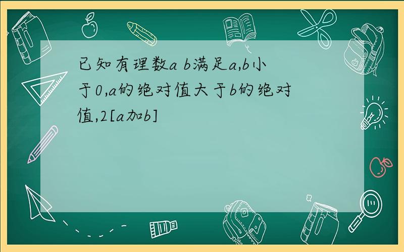 已知有理数a b满足a,b小于0,a的绝对值大于b的绝对值,2[a加b]