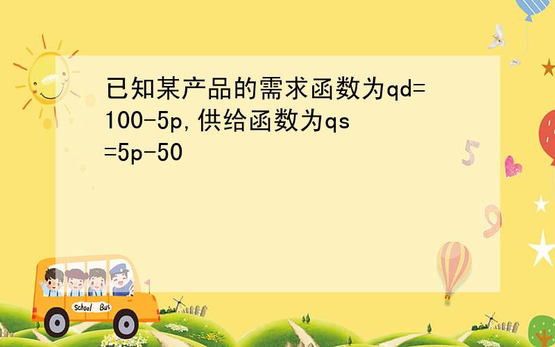 已知某产品的需求函数为qd=100-5p,供给函数为qs=5p-50