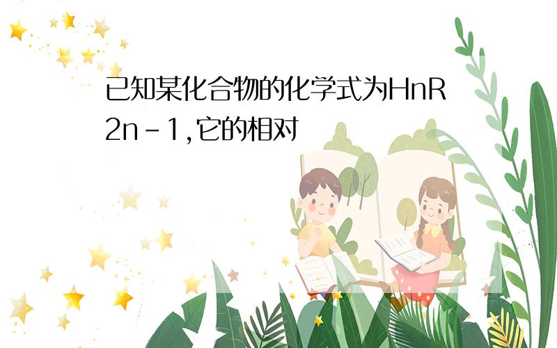 已知某化合物的化学式为HnR2n-1,它的相对