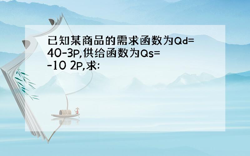 已知某商品的需求函数为Qd=40-3P,供给函数为Qs=-10 2P,求: